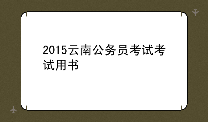 2015云南公务员考试考试用书
