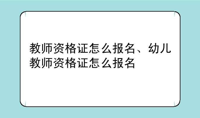 教师资格证怎么报名、幼儿教师资格证怎么报名