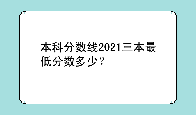 本科分数线2021三本最低分数多少？