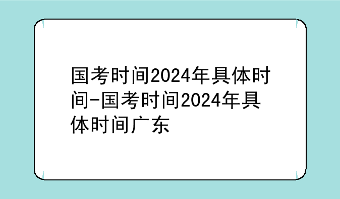 国考时间2024年具体时间-国考时间2024年具体时间广东