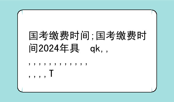 国考缴费时间;国考缴费时间2024年具体时间