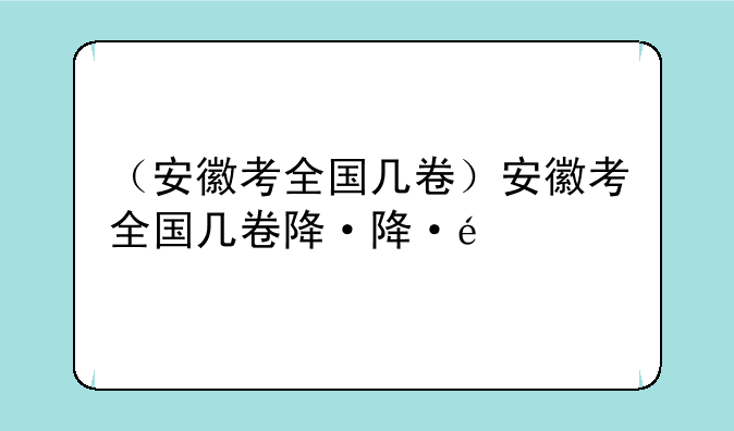 （安徽考全国几卷）安徽考全国几卷阿