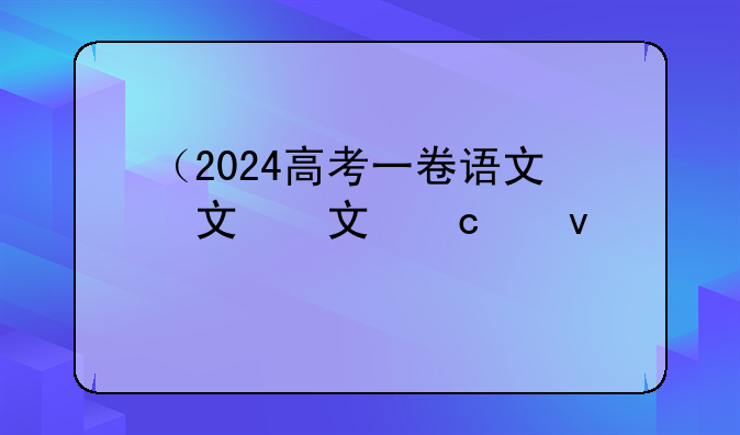 （2024高考一卷语文）2024高考一卷语文难度