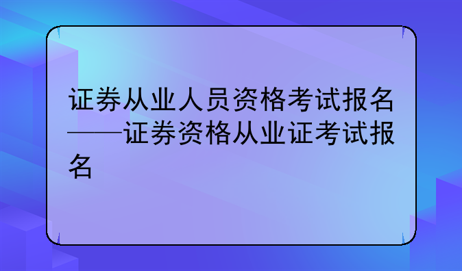 证券从业人员资格考试报名——证券资格从业证考试报名
