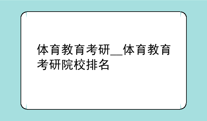 体育教育考研__体育教育考研院校排名