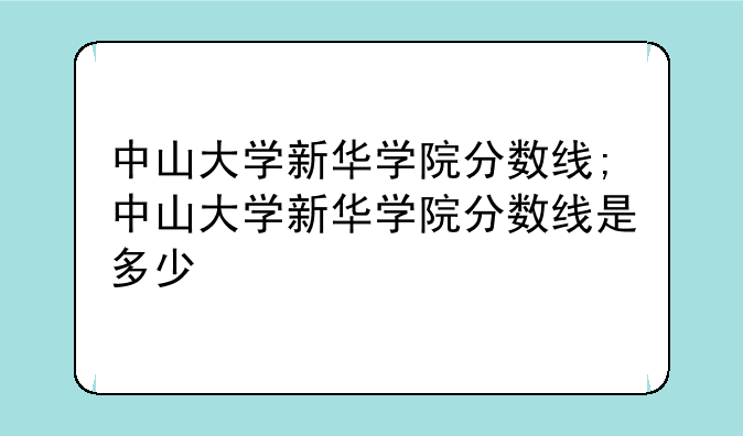 中山大学新华学院分数线;中山大学新华学院分数线是多少