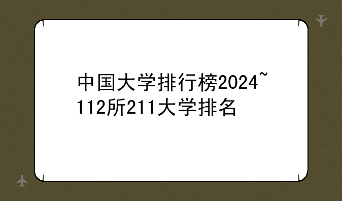 中国大学排行榜2024~112所211大学排名