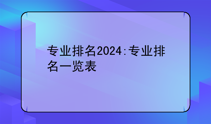 专业排名2024:专业排名一览表