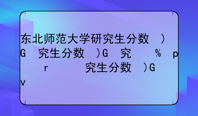 东北师范大学研究生分数线—东北师范大学考研难度