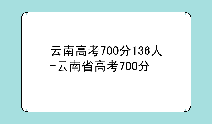 云南高考700分136人-云南省高考700分