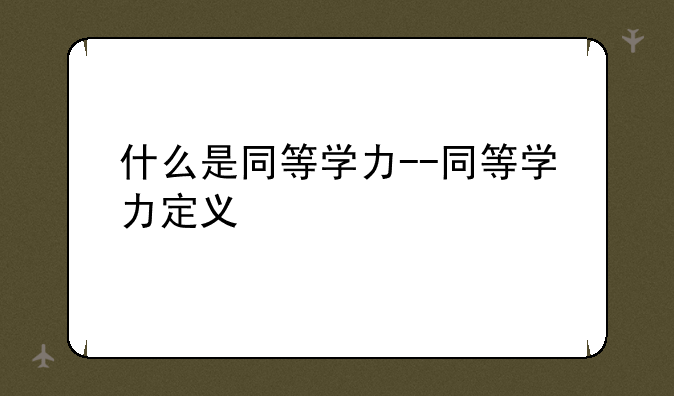 什么是同等学力--同等学力定义