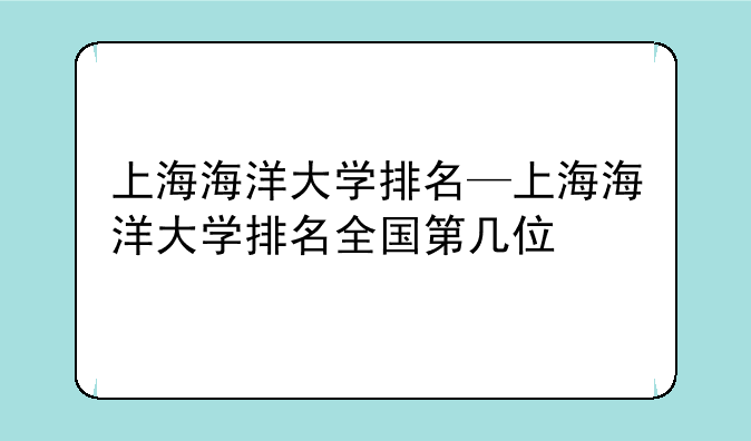 上海海洋大学排名—上海海洋大学排名全国第几位