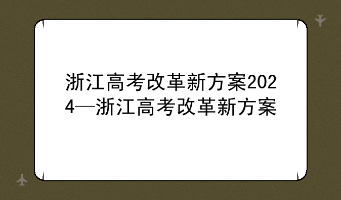 浙江高考改革新方案2024—浙江高考改革新方案