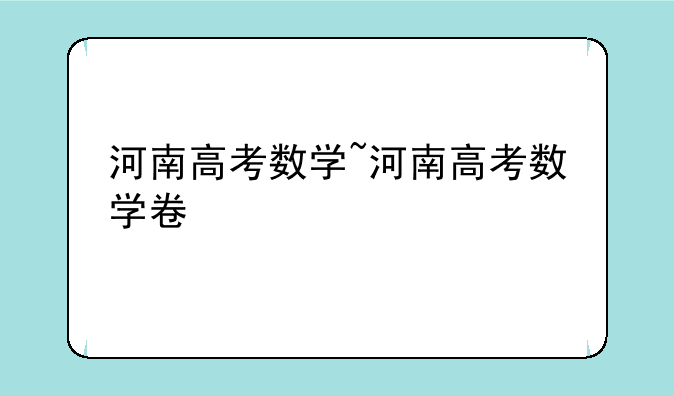 河南高考数学~河南高考数学卷