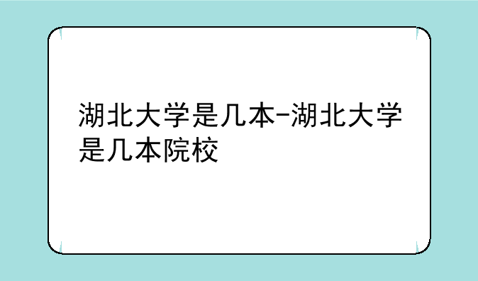 湖北大学是几本-湖北大学是几本院校