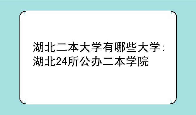 湖北二本大学有哪些大学:湖北24所公办二本学院
