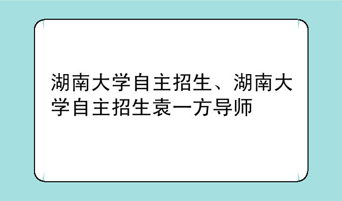 湖南大学自主招生、湖南大学自主招生袁一方导师