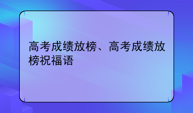 高考成绩放榜、高考成绩放榜祝福语