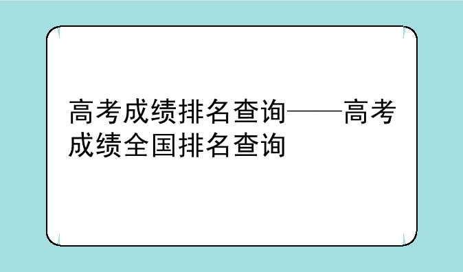 高考成绩排名查询——高考成绩全国排名查询