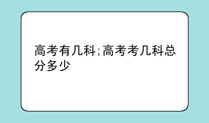 高考有几科;高考考几科总分多少