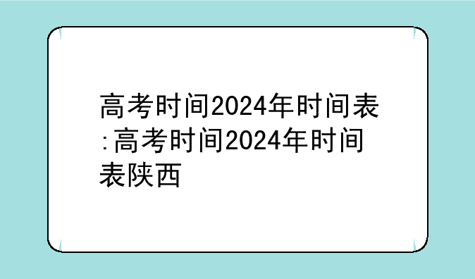 高考时间2024年时间表:高考时间2024年时间表陕西
