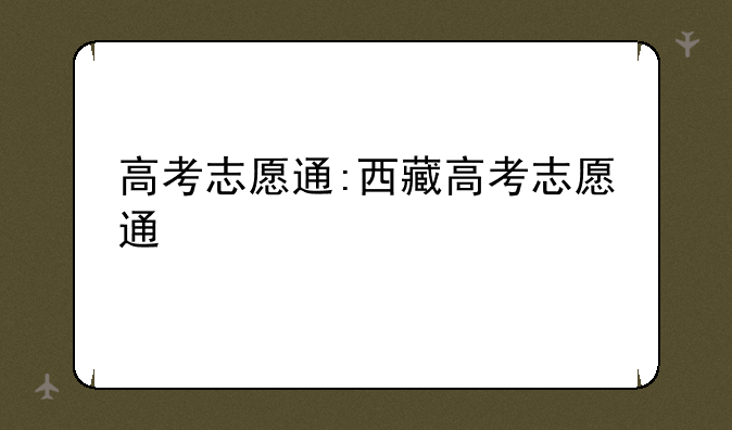 高考志愿通:西藏高考志愿通