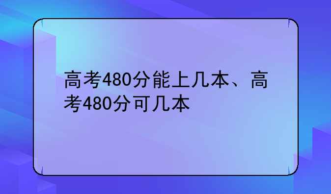 高考480分能上几本、高考480分可几本
