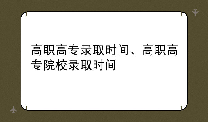 高职高专录取时间、高职高专院校录取时间