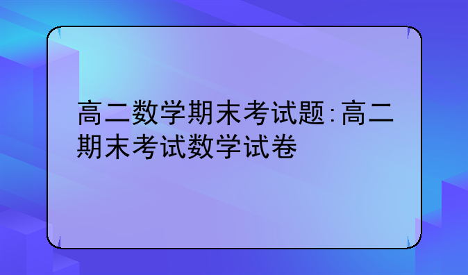 高二数学期末考试题:高二期末考试数学试卷