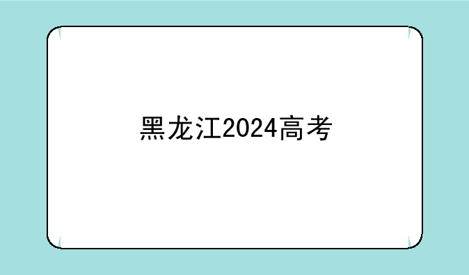 黑龙江2024高考