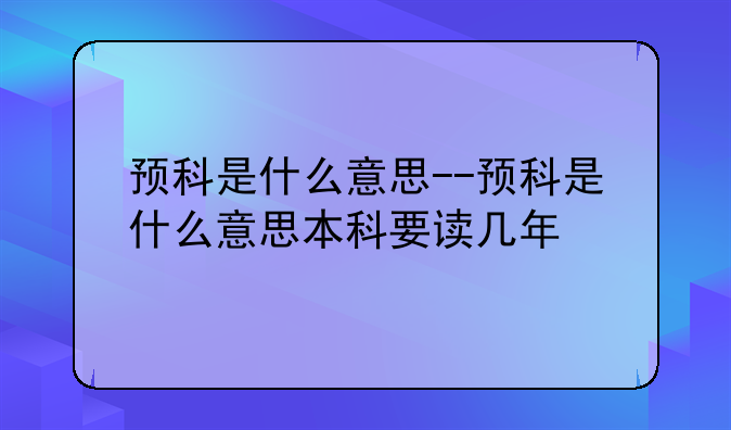 预科是什么意思--预科是什么意思本科要读几年