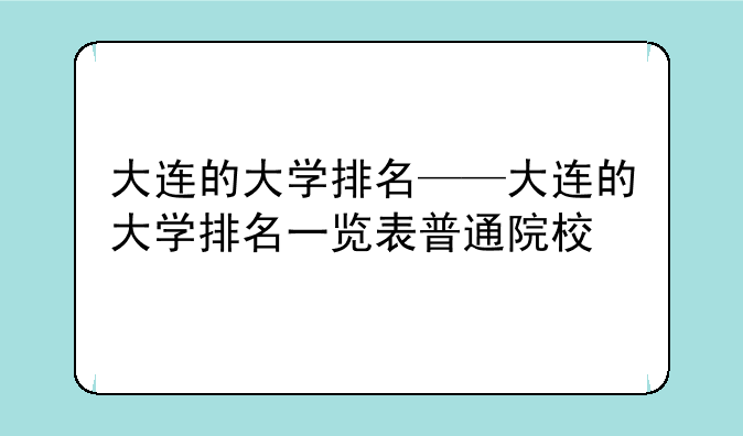 大连的大学排名——大连的大学排名一览表普通院校
