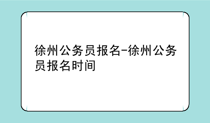徐州公务员报名-徐州公务员报名时间