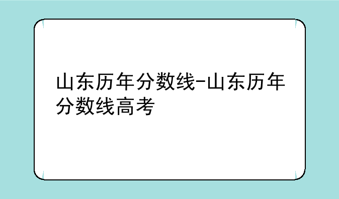 山东历年分数线-山东历年分数线高考