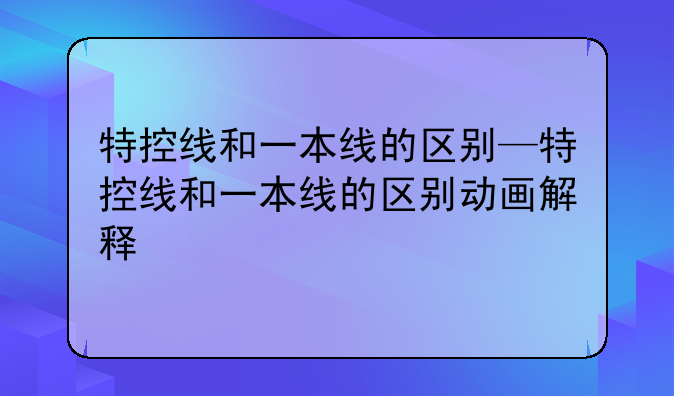 特控线和一本线的区别—特控线和一本线的区别动画解释