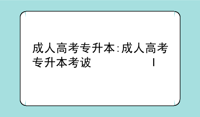 成人高考专升本:成人高考专升本考试科目