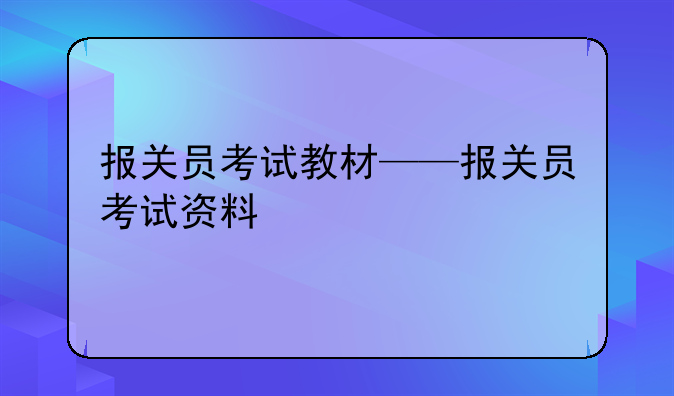 报关员考试教材——报关员考试资料
