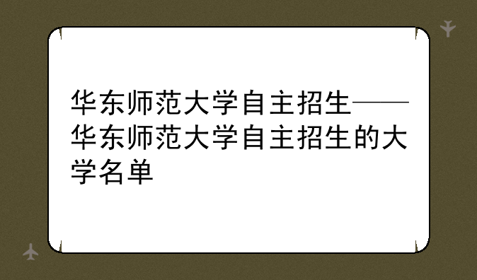华东师范大学自主招生——华东师范大学自主招生的大学名单